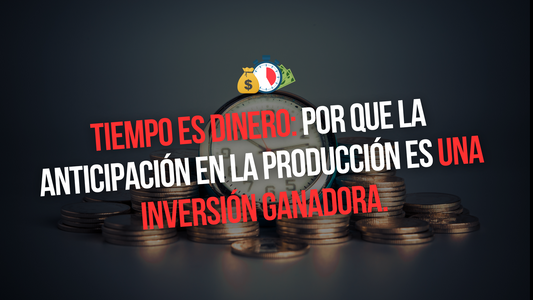 TIEMPO ES DINERO: POR QUE LA ANTICIPACION EN LA PRODUCCION ES UNA INVERSIÓN GANADORA