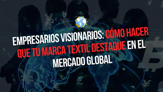 EMPRESARIOS VISIONARIOS: CÓMO HACER QUE TU MARCATEXTIL DESTAQUE EN EL MERCADO GLOBAL