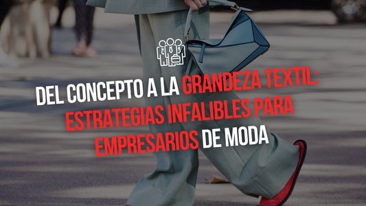 DEL CONCEPTO A LA GRANDEZA TEXTIL: ESTRATEGIAS INFALIBLES PARA EMPRESARIOS DE MODA