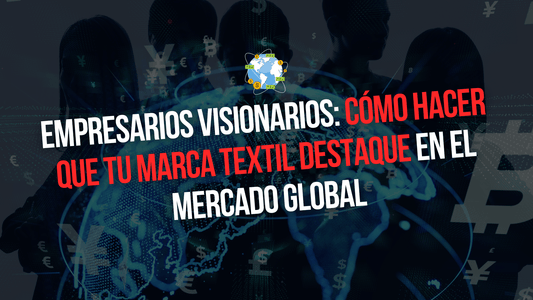EMPRESARIOS VISIONARIOS: CÓMO HACER QUE TU MARCATEXTIL DESTAQUE EN EL MERCADO GLOBAL - Xtextile Provider Worldwide