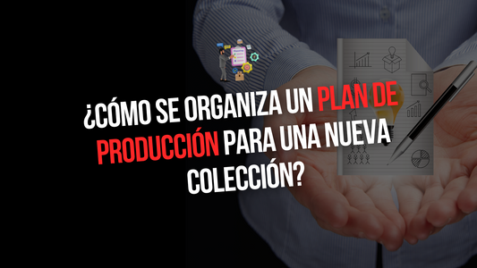 CÓMO ELABORAR UN PLAN DE PRODUCCIÓN PARA UNA NUEVA COLECCIÓN: TODO LO QUE NECESITAS SABER