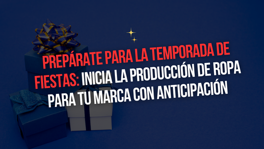 PREPÁRATE PARA LA TEMPORADA DE FIESTAS: INICIA LA PRODUCCIÓN DE ROPA PARA TU MARCA CON ANTICIPACIÓN |