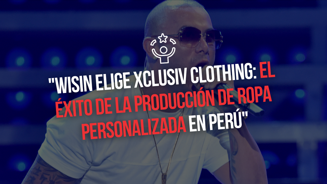 WISIN ELIGE XCLUSIV CLOTHING: EL EXITO DE LA PRODUCCIÓN DE ROPA PERSONALIZADA EN PERÚ | Xtextile Provider