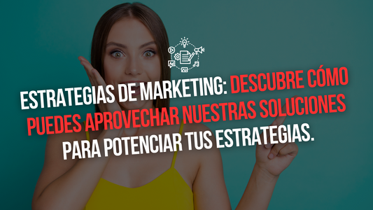 ESTRATEGIAS DE MARKETING: DESCUBRE CÓMO PUEDES APROVECHAR NUESTRAS SOLUCIONES PARA POTENCIAR TUS ESTRATEGIAS