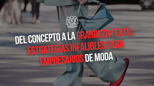 DEL CONCEPTO A LA GRANDEZA TEXTIL: ESTRATEGIAS INFALIBLES PARA EMPRESARIOS DE MODA - Xtextile Provider Worldwide